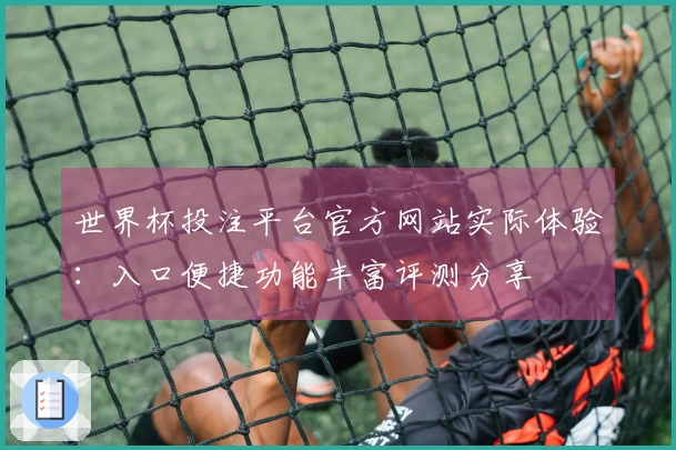 世界杯投注平台官方网站实际体验：入口便捷功能丰富评测分享