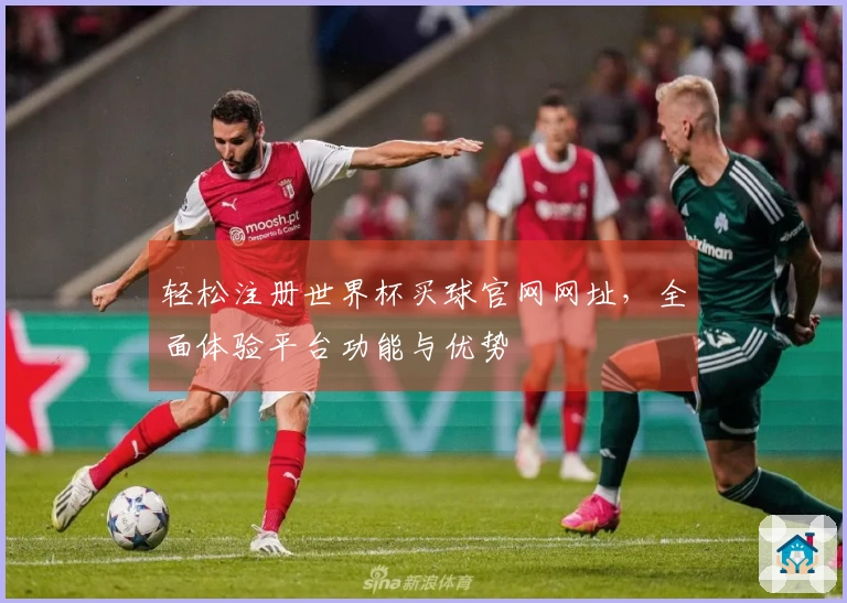 轻松注册世界杯买球官网网址，全面体验平台功能与优势