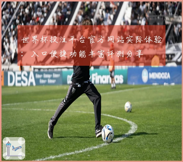 世界杯投注平台官方网站实际体验：入口便捷功能丰富评测分享