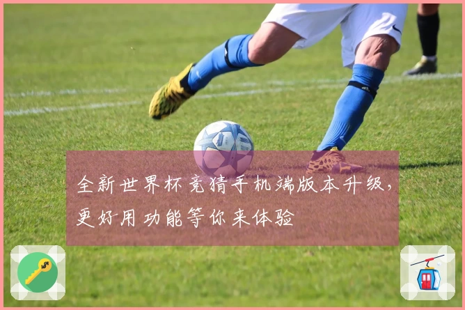全新世界杯竞猜手机端版本升级，更好用功能等你来体验