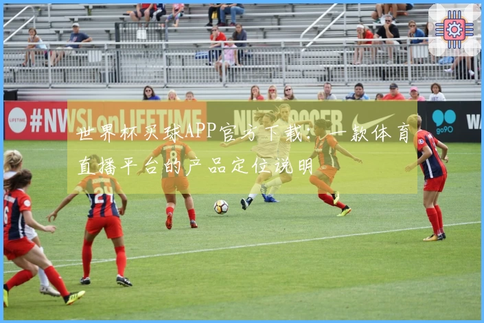 世界杯买球APP官方下载：一款体育直播平台的产品定位说明
